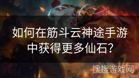 如何在筋斗云神途手游中获得更多仙石？
