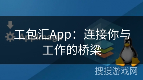 工包汇App：连接你与工作的桥梁
