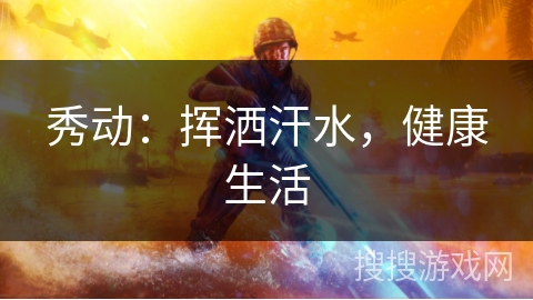 秀动:挥洒汗水,健康生活 秀动:挥洒汗水,健康生活