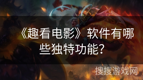 《趣看电影》软件有哪些独特功能？