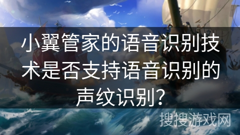 小翼管家的语音识别技术是否支持语音识别的声纹识别？