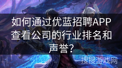 如何通过优蓝招聘APP查看公司的行业排名和声誉？