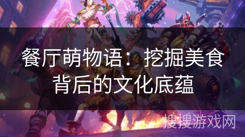 餐厅萌物语：挖掘美食背后的文化底蕴