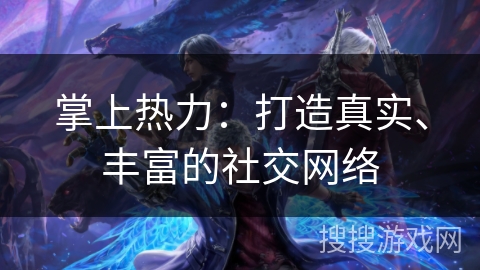 掌上热力：打造真实、丰富的社交网络