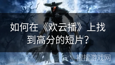如何在《欢云播》上找到高分的短片？