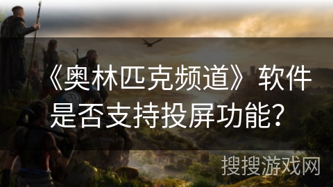 《奥林匹克频道》软件是否支持投屏功能？