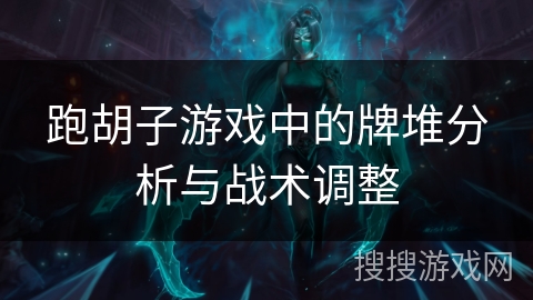 跑胡子游戏中的牌堆分析与战术调整