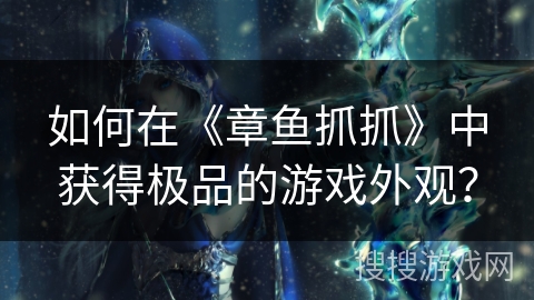 如何在《章鱼抓抓》中获得极品的游戏外观？