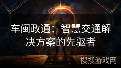 车闽政通：智慧交通解决方案的先驱者