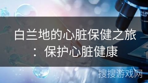 白兰地的心脏保健之旅：保护心脏健康