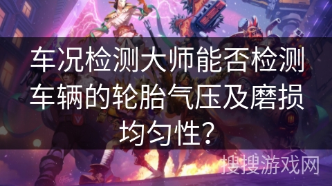 车况检测大师能否检测车辆的轮胎气压及磨损均匀性？
