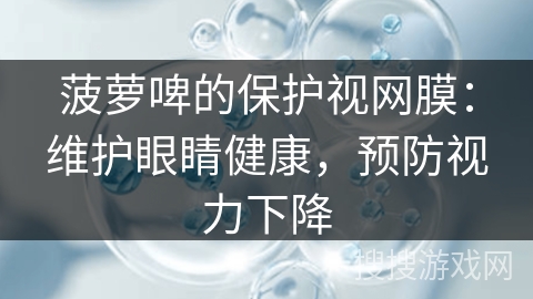 菠萝啤的保护视网膜:维护眼睛健康,预防视力下降 菠萝啤的保护视网膜:维护眼睛健康,预防视力下降