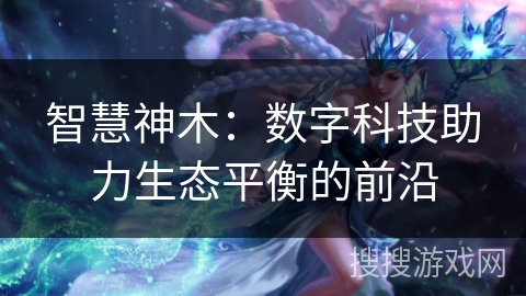 智慧神木：数字科技助力生态平衡的前沿