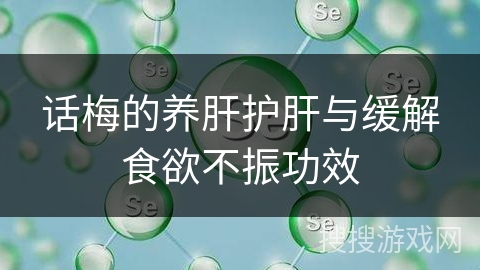 话梅的养肝护肝与缓解食欲不振功效