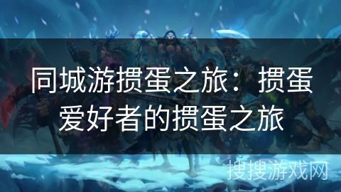 同城游掼蛋之旅：掼蛋爱好者的掼蛋之旅