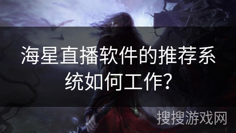 海星直播软件的推荐系统如何工作？
