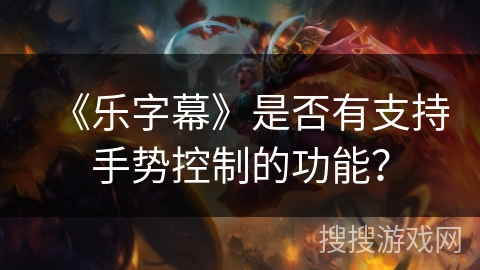 《乐字幕》是否有支持手势控制的功能？