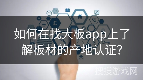 如何在找大板app上了解板材的产地认证?