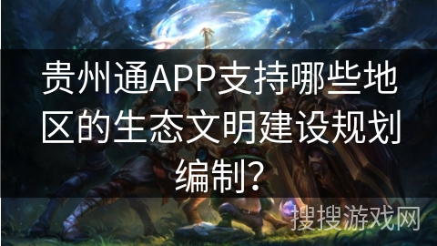 贵州通APP支持哪些地区的生态文明建设规划编制？