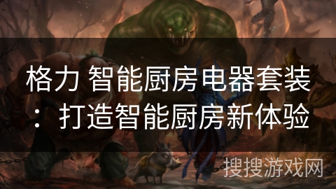 格力 智能厨房电器套装：打造智能厨房新体验