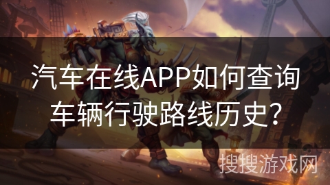 汽车在线APP如何查询车辆行驶路线历史？