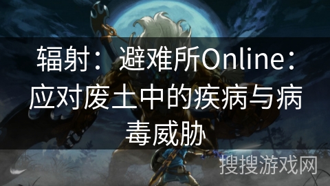 辐射：避难所Online：应对废土中的疾病与病毒威胁