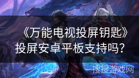 《万能电视投屏钥匙》投屏安卓平板支持吗？