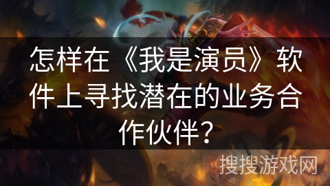 怎样在《我是演员》软件上寻找潜在的业务合作伙伴？