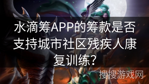 水滴筹APP的筹款是否支持城市社区残疾人康复训练? 水滴筹APP的筹款是否支持城市社区残疾人康复训练?