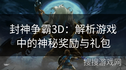 封神争霸3D：解析游戏中的神秘奖励与礼包