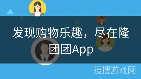 发现购物乐趣,尽在隆团团App