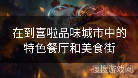 在到喜啦品味城市中的特色餐厅和美食街 在到喜啦品味城市中的特色餐厅和美食街