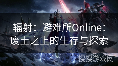 辐射：避难所Online：废土之上的生存与探索
