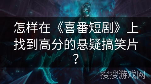 怎样在《喜番短剧》上找到高分的悬疑搞笑片？