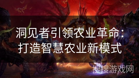 洞见者引领农业革命：打造智慧农业新模式