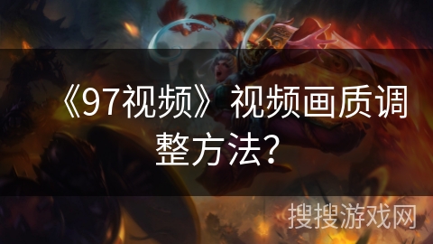 《97视频》视频画质调整方法? 《97视频》视频画质调整方法?