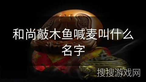 和尚敲木鱼喊麦叫什么名字 和尚敲木鱼喊麦叫什么名字