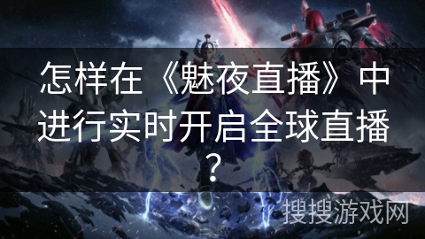 怎样在《魅夜直播》中进行实时开启全球直播？
