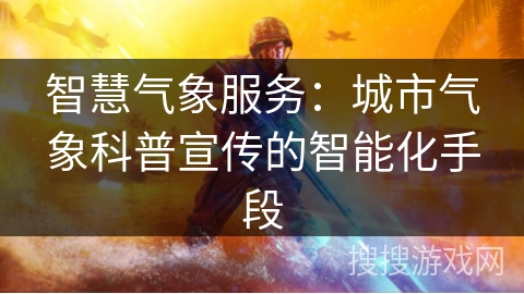 智慧气象服务：城市气象科普宣传的智能化手段
