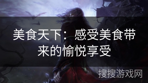 美食天下：感受美食带来的愉悦享受