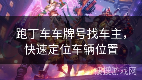 跑丁车车牌号找车主，快速定位车辆位置