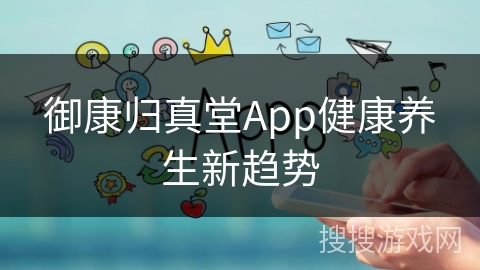 御康归真堂App健康养生新趋势