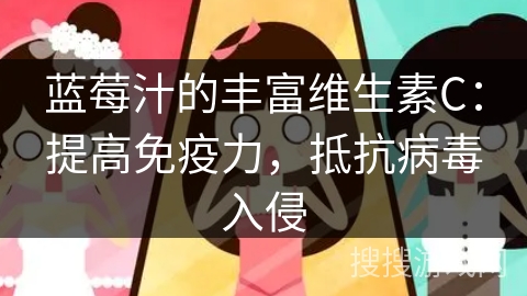 蓝莓汁的丰富维生素C：提高免疫力，抵抗病毒入侵