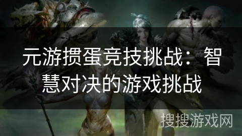 元游掼蛋竞技挑战：智慧对决的游戏挑战