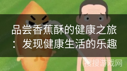 品尝香蕉酥的健康之旅:发现健康生活的乐趣 品尝香蕉酥的健康之旅:发现健康生活的乐趣