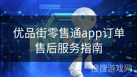 优品街零售通app订单售后服务指南