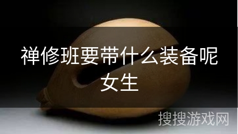 禅修班要带什么装备呢女生 禅修班要带什么装备呢女生