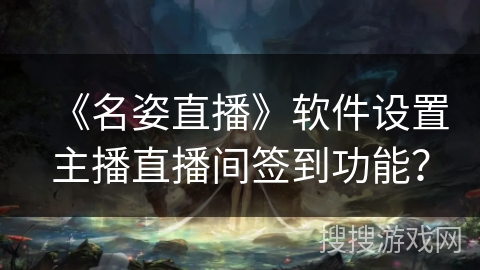 《名姿直播》软件设置主播直播间签到功能？