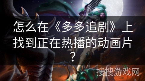 怎么在《多多追剧》上找到正在热播的动画片？