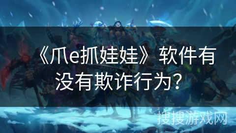 《爪e抓娃娃》软件有没有欺诈行为？